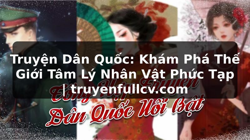 Truyện Tranh Truyện Dân Quốc: Khám Phá Thế Giới Tâm Lý Nhân Vật Phức Tạp | truyenfullcv.com