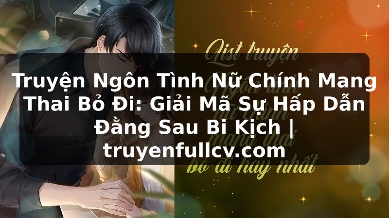 Truyện Tranh Truyện Ngôn Tình Nữ Chính Mang Thai Bỏ Đi: Giải Mã Sự Hấp Dẫn Đằng Sau Bi Kịch | truyenfullcv.com