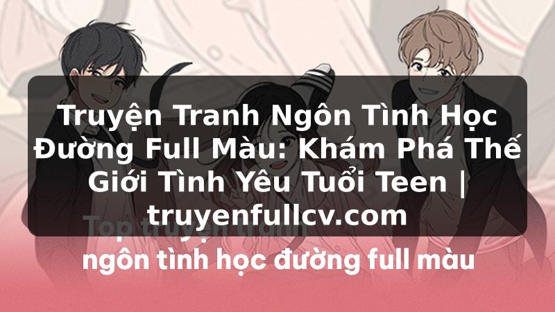 Truyện Tranh Truyện Tranh Ngôn Tình Học Đường Full Màu: Khám Phá Thế Giới Tình Yêu Tuổi Teen | truyenfullcv.com