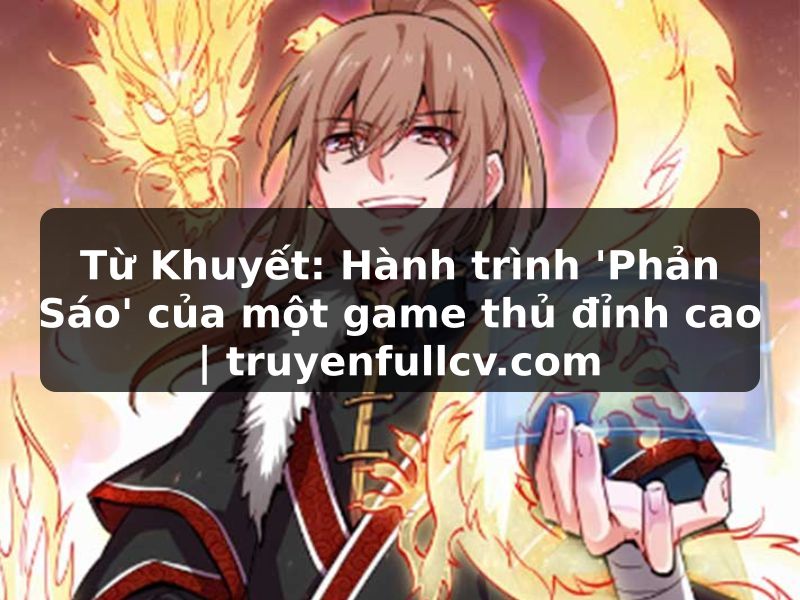 Truyện Tranh Từ Khuyết: Hành trình 'Phản Sáo' của một game thủ đỉnh cao | truyenfullcv.com