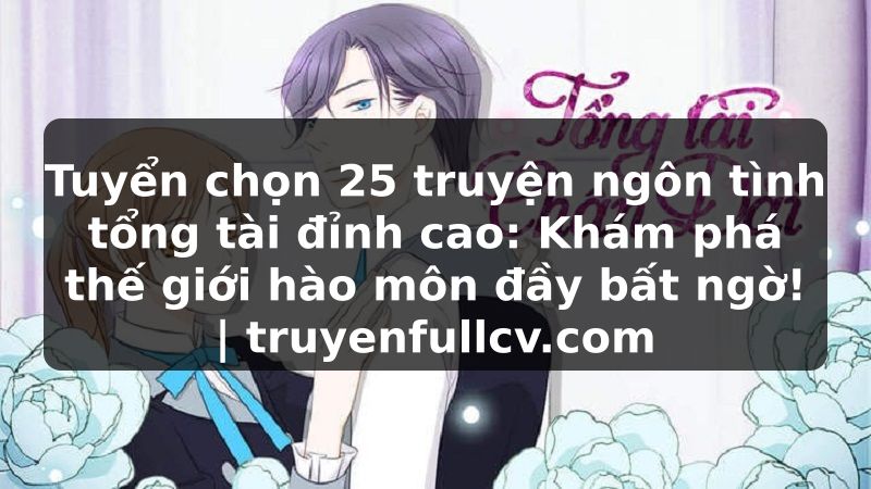 Truyện Tranh Tuyển chọn 25 truyện ngôn tình tổng tài đỉnh cao: Khám phá thế giới hào môn đầy bất ngờ! | truyenfullcv.com