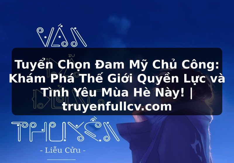 Truyện Tranh Tuyển Chọn Đam Mỹ Chủ Công: Khám Phá Thế Giới Quyền Lực và Tình Yêu Mùa Hè Này! | truyenfullcv.com