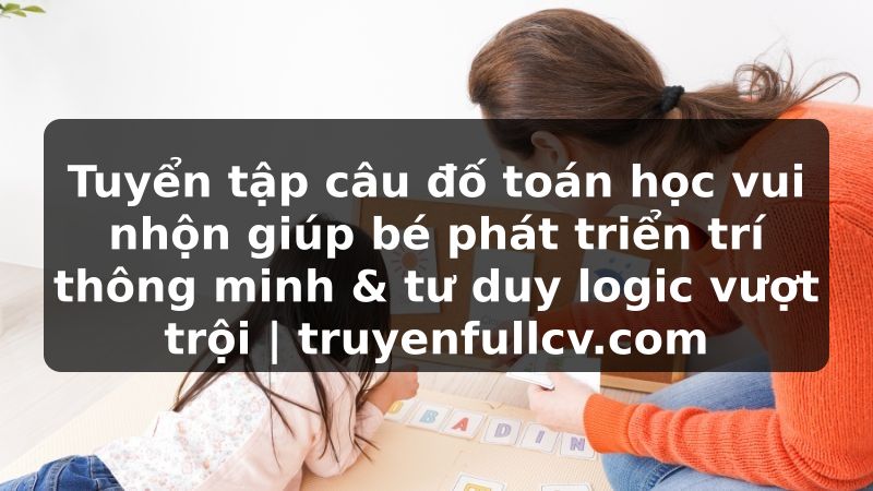 Truyện Tranh Tuyển tập câu đố toán học vui nhộn giúp bé phát triển trí thông minh & tư duy logic vượt trội | truyenfullcv.com