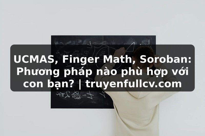 Truyện Tranh UCMAS, Finger Math, Soroban: Phương pháp nào phù hợp với con bạn? | truyenfullcv.com