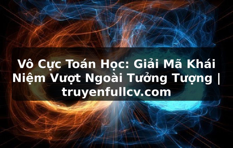 Truyện Tranh Vô Cực Toán Học: Giải Mã Khái Niệm Vượt Ngoài Tưởng Tượng | truyenfullcv.com