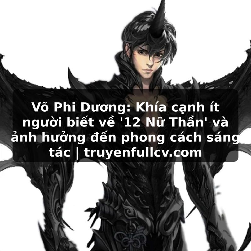 Truyện Tranh Võ Phi Dương: Khía cạnh ít người biết về '12 Nữ Thần' và ảnh hưởng đến phong cách sáng tác | truyenfullcv.com
