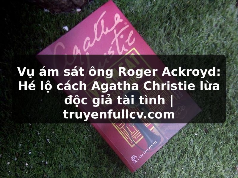 Truyện Tranh Vụ ám sát ông Roger Ackroyd: Hé lộ cách Agatha Christie lừa độc giả tài tình | truyenfullcv.com