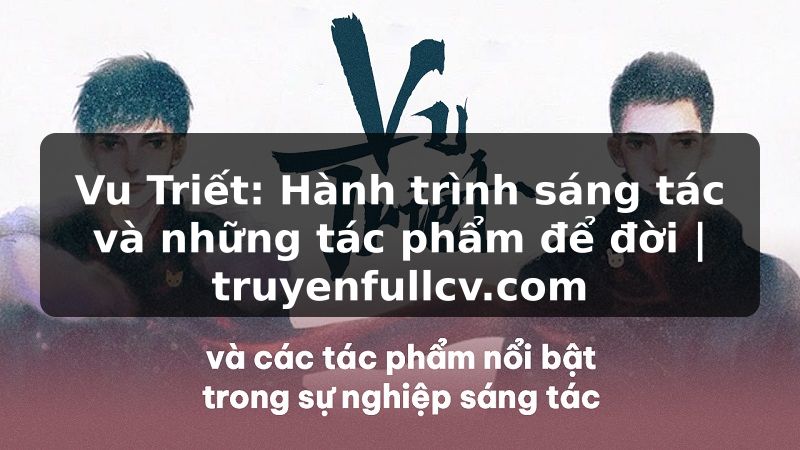Truyện Tranh Vu Triết: Hành trình sáng tác và những tác phẩm để đời | truyenfullcv.com