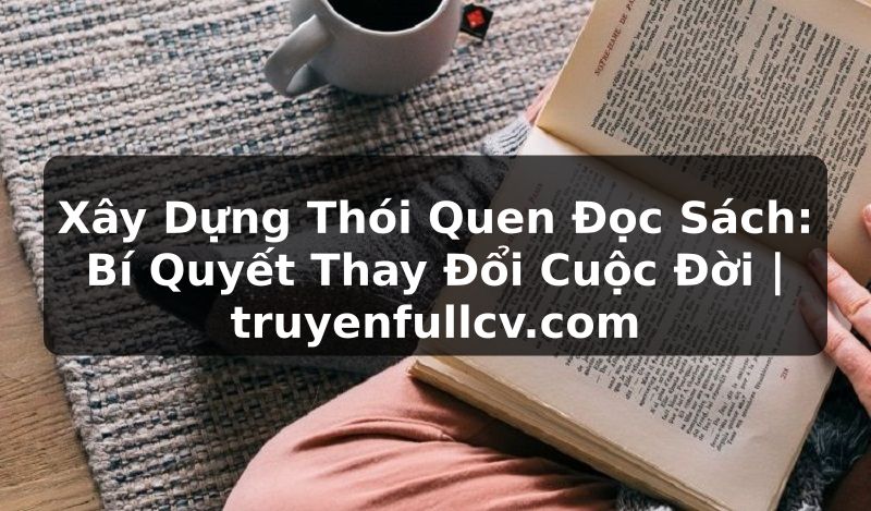 Truyện Tranh Xây Dựng Thói Quen Đọc Sách: Bí Quyết Thay Đổi Cuộc Đời | truyenfullcv.com