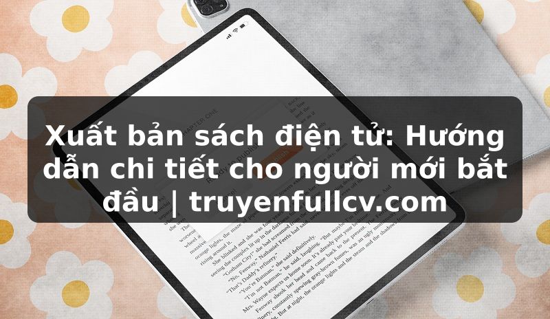 Truyện Tranh Xuất bản sách điện tử: Hướng dẫn chi tiết cho người mới bắt đầu | truyenfullcv.com